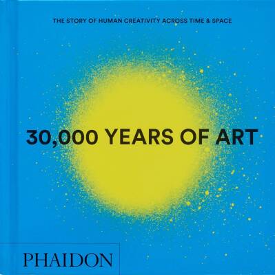 30,000 Years of Art: The Story of Human Creativity Across Time and Space - Phaidon